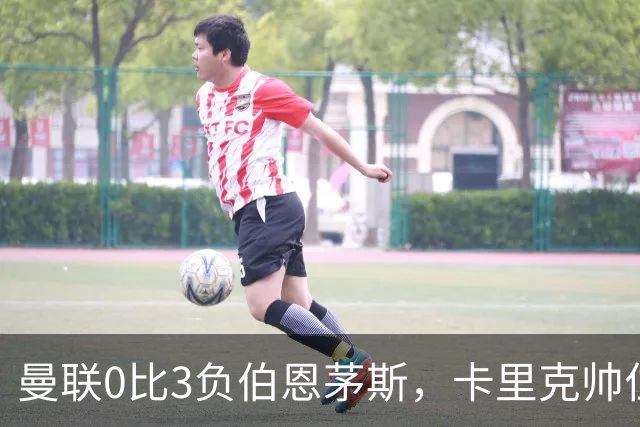 曼联0比3负伯恩茅斯，卡里克帅位生疑
